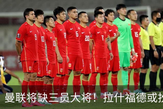 曼联将缺三员大将！拉什福德或扮演中锋角色迎战热刺
