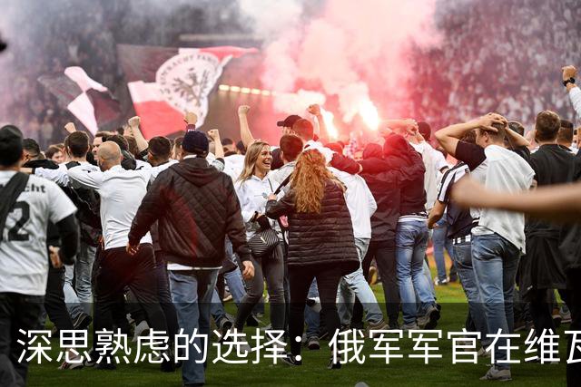 深思熟虑的选择：俄军军官在维瓦尔第行动中的转变